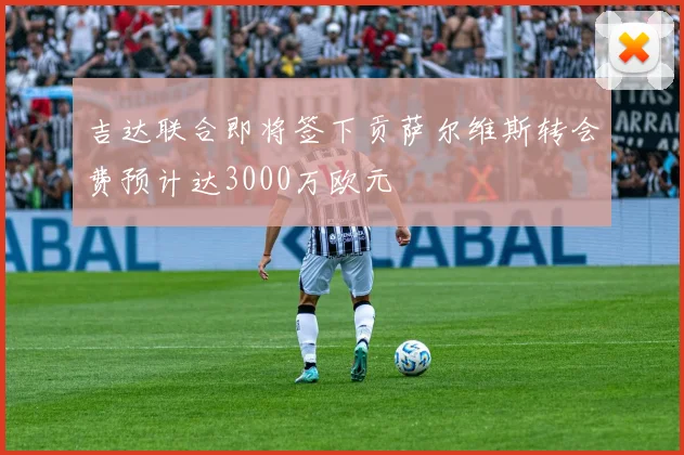 吉达联合即将签下贡萨尔维斯转会费预计达3000万欧元