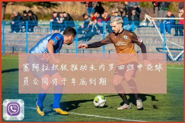 塞阿拉积极推动米内罗回归申花球员合同将于年底到期