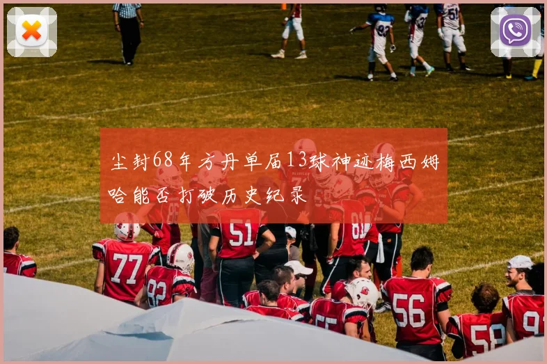 尘封68年方丹单届13球神迹梅西姆哈能否打破历史纪录