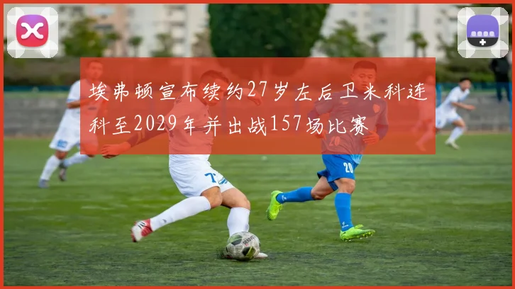 埃弗顿宣布续约27岁左后卫米科连科至2029年并出战157场比赛