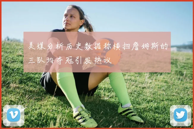 美媒分析历史数据称横扫詹姆斯的三队均夺冠引发热议