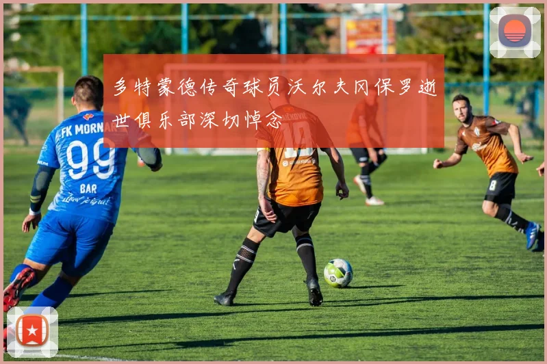 多特蒙德传奇球员沃尔夫冈保罗逝世俱乐部深切悼念