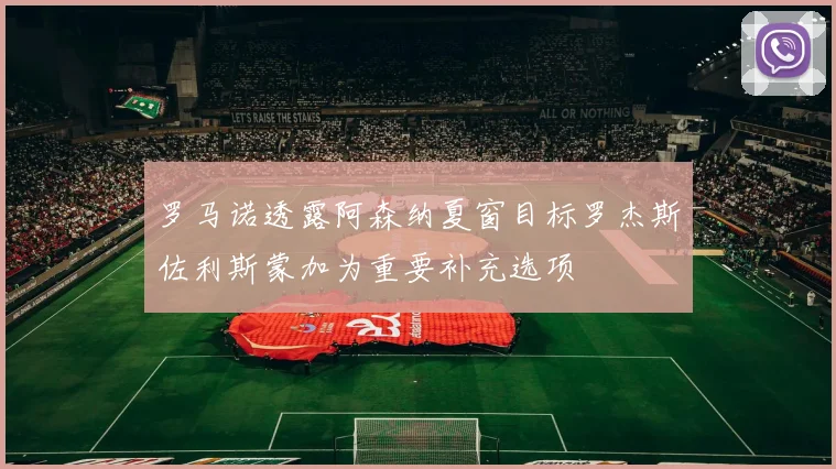 罗马诺透露阿森纳夏窗目标罗杰斯佐利斯蒙加为重要补充选项