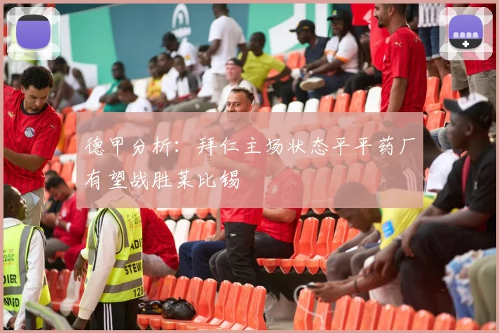 德甲分析：拜仁主场状态平平药厂有望战胜莱比锡