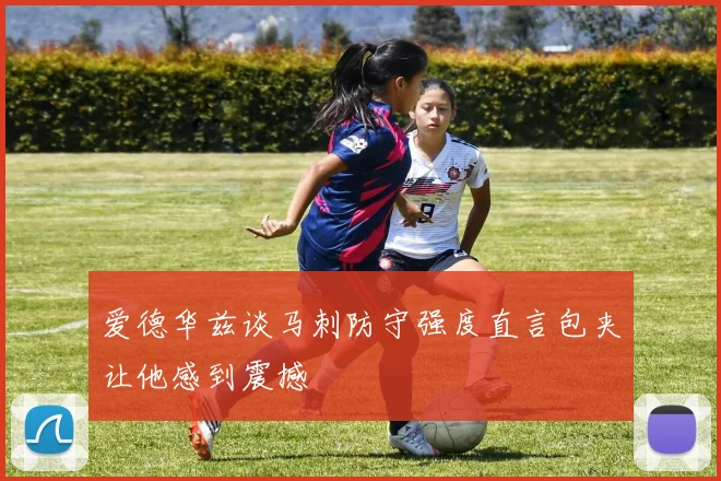 爱德华兹谈马刺防守强度直言包夹让他感到震撼