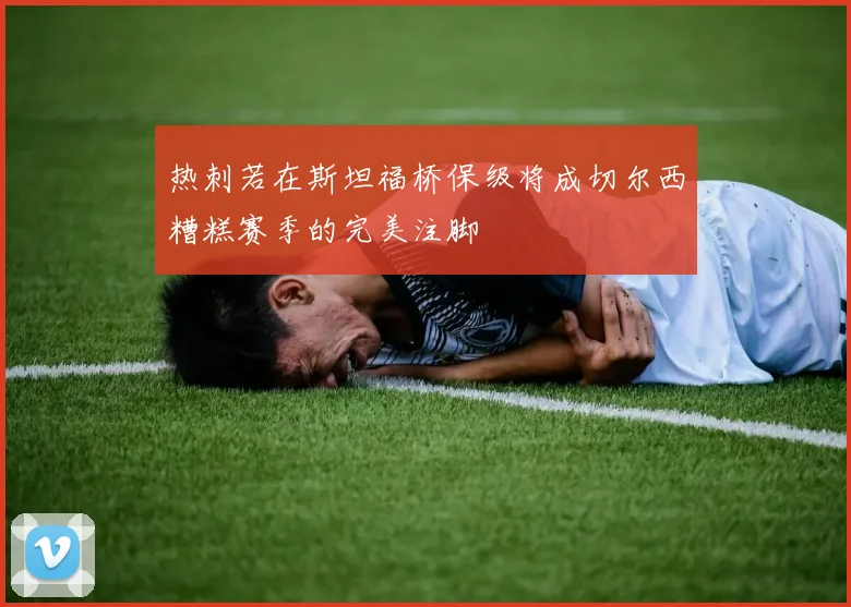 热刺若在斯坦福桥保级将成切尔西糟糕赛季的完美注脚