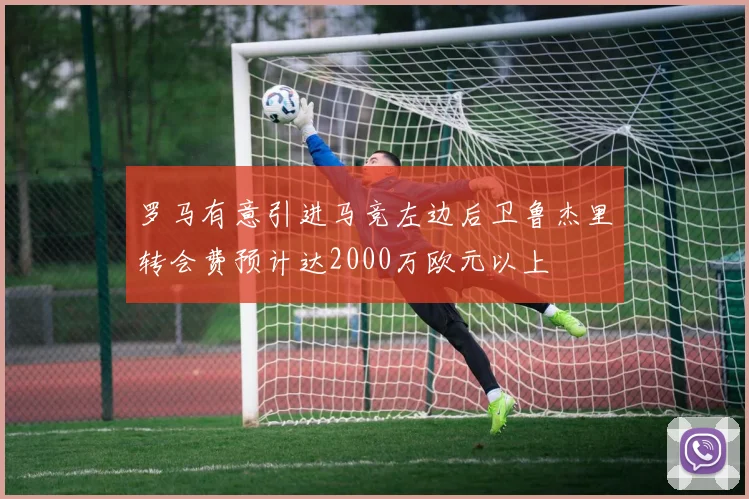 罗马有意引进马竞左边后卫鲁杰里转会费预计达2000万欧元以上