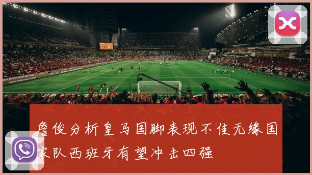 詹俊分析皇马国脚表现不佳无缘国家队西班牙有望冲击四强