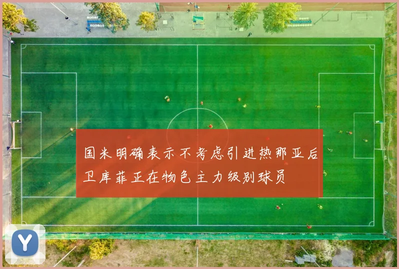 国米明确表示不考虑引进热那亚后卫库菲正在物色主力级别球员